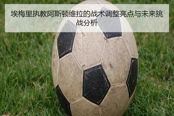 埃梅里执教阿斯顿维拉的战术调整亮点与未来挑战分析